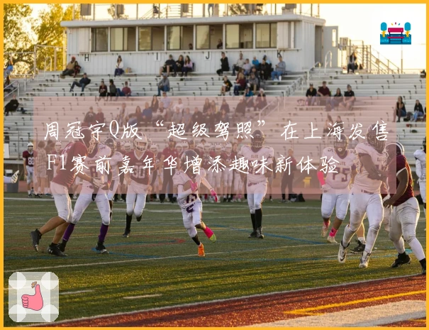 周冠宇Q版“超级驾照”在上海发售 F1赛前嘉年华增添趣味新体验