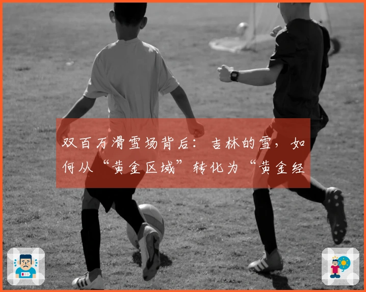 双百万滑雪场背后：吉林的雪，如何从“黄金区域”转化为“黄金经济”