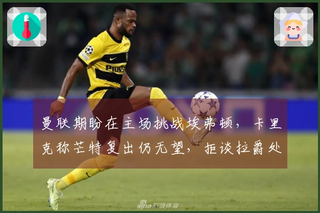 曼联期盼在主场挑战埃弗顿，卡里克称芒特复出仍无望，拒谈拉爵处罚！