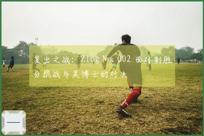 复出之战：Zlog No.002 面对制胜分挑战与吴博士的对决