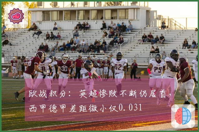 欧战积分：英超惨败不断仍居首，西甲德甲差距微小仅0.031