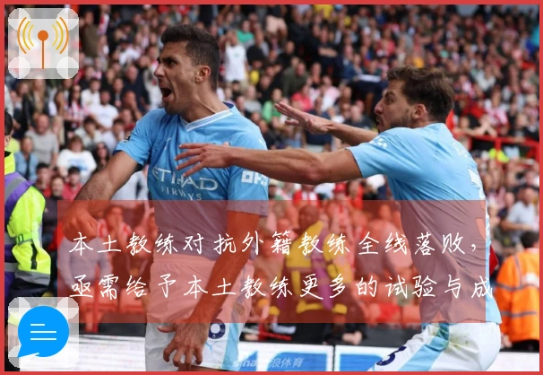 本土教练对抗外籍教练全线落败，亟需给予本土教练更多的试验与成长机会