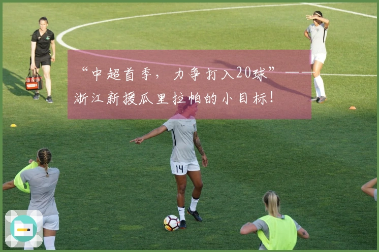 “中超首季，力争打入20球”——浙江新援瓜里拉帕的小目标！