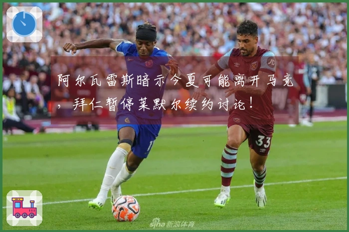 阿尔瓦雷斯暗示今夏可能离开马竞，拜仁暂停莱默尔续约讨论！