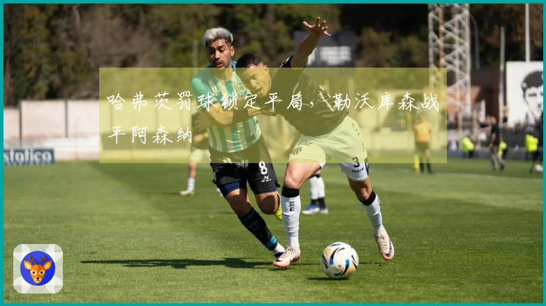 哈弗茨罚球锁定平局，勒沃库森战平阿森纳