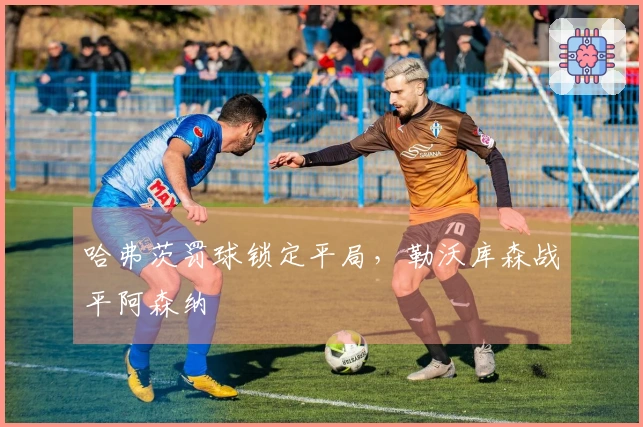 哈弗茨罚球锁定平局，勒沃库森战平阿森纳