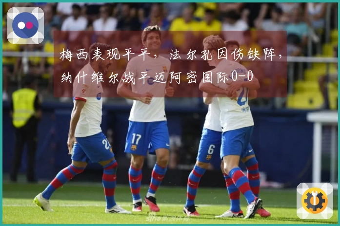 梅西表现平平，法尔孔因伤缺阵，纳什维尔战平迈阿密国际0-0