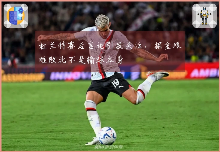 杜兰特赛后言论引发关注，掘金艰难败北不是输球本身