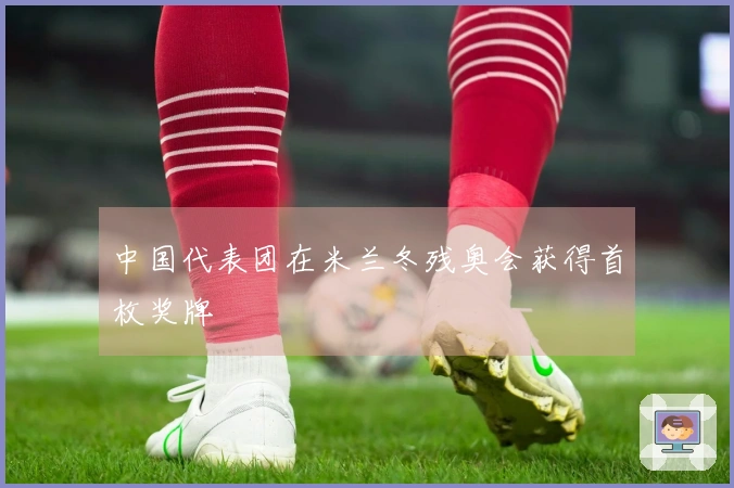 中国代表团在米兰冬残奥会获得首枚奖牌