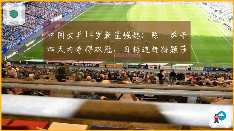 中国女乒14岁新星崛起：陈玘弟子四天内夺得双冠，目标追赶孙颖莎