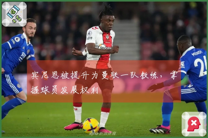 宾尼恩被提升为曼联一队教练，掌握球员发展权利
