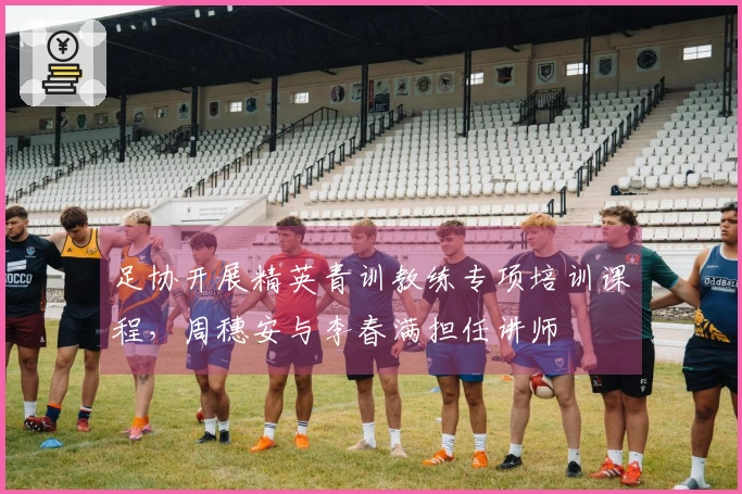 足协开展精英青训教练专项培训课程，周穗安与李春满担任讲师