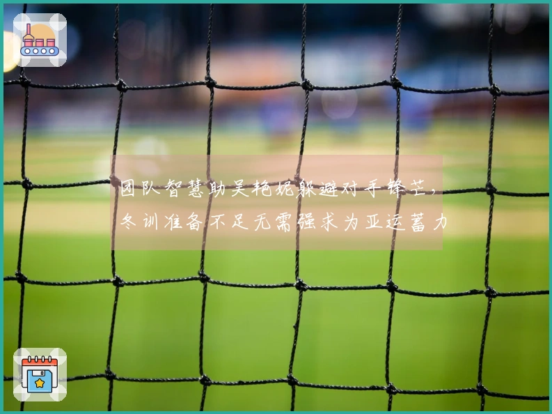 团队智慧助吴艳妮躲避对手锋芒，冬训准备不足无需强求为亚运蓄力